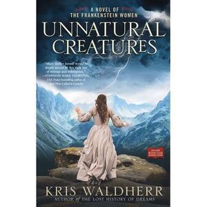Unnatural Creatures: A Novel of the Frankenstein Women -- Kris Waldherr